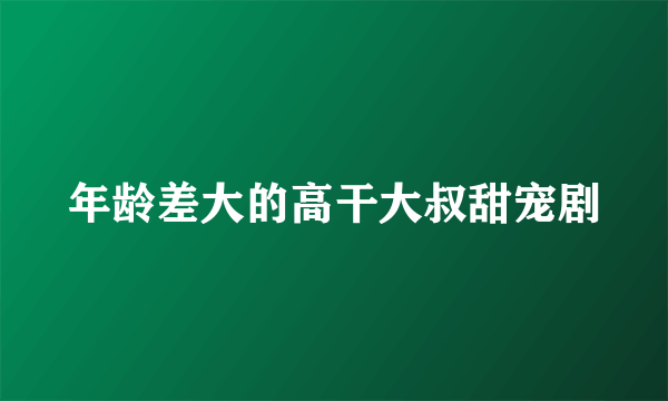 年龄差大的高干大叔甜宠剧