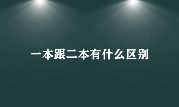 一本跟二本有什么区别