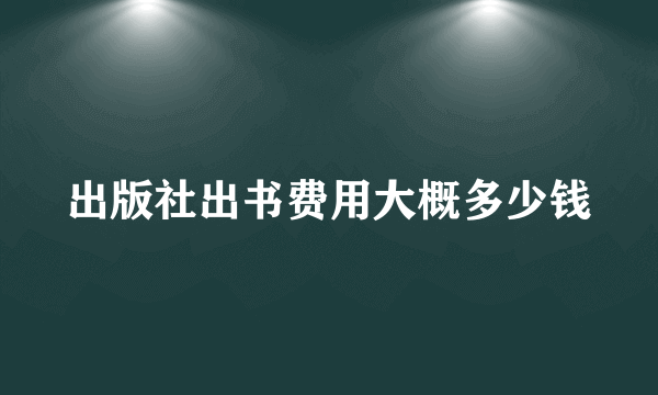 出版社出书费用大概多少钱