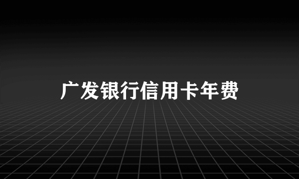 广发银行信用卡年费