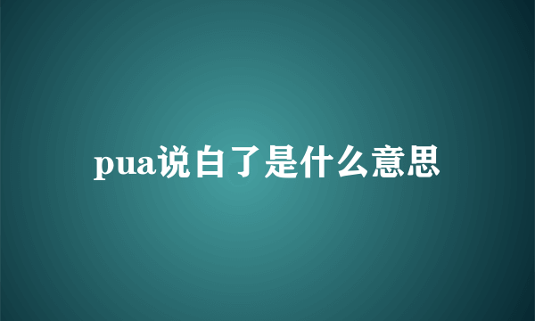 pua说白了是什么意思
