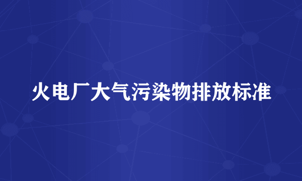 火电厂大气污染物排放标准