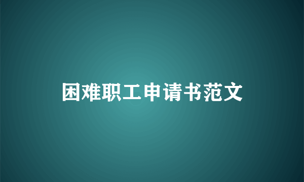 困难职工申请书范文