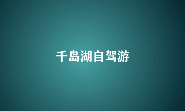 千岛湖自驾游