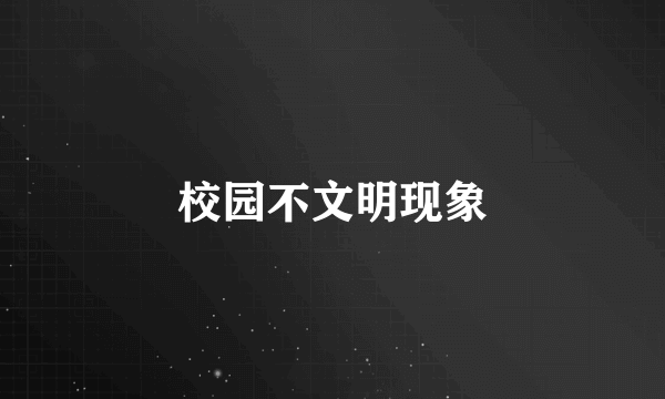 校园不文明现象