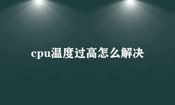cpu温度过高怎么解决