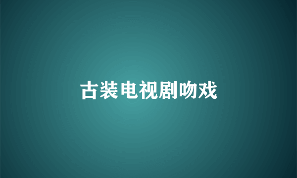 古装电视剧吻戏