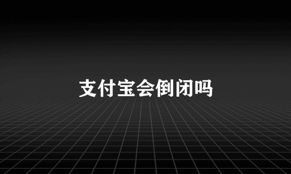 支付宝会倒闭吗