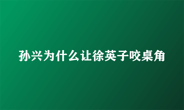 孙兴为什么让徐英子咬桌角