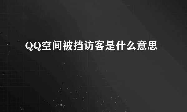 QQ空间被挡访客是什么意思