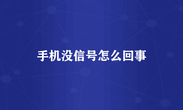 手机没信号怎么回事