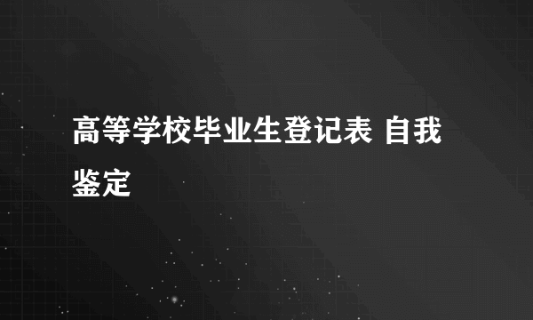 高等学校毕业生登记表 自我鉴定