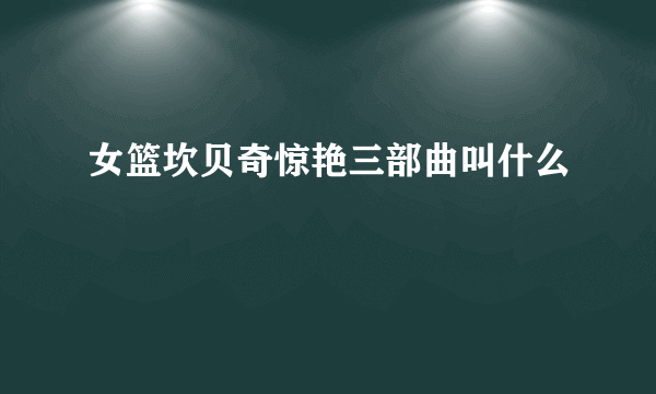 女篮坎贝奇惊艳三部曲叫什么