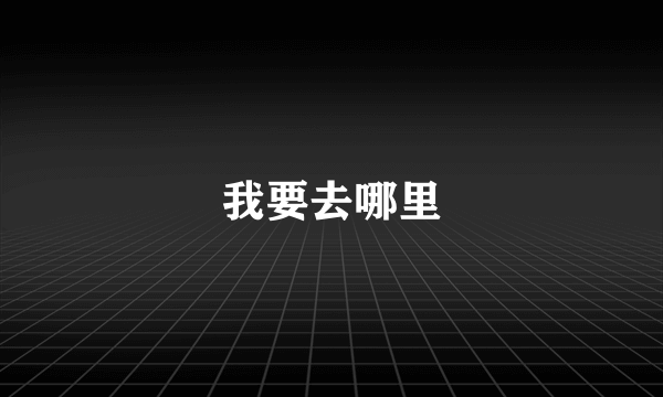 我要去哪里