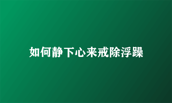 如何静下心来戒除浮躁