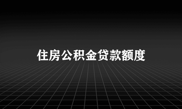 住房公积金贷款额度