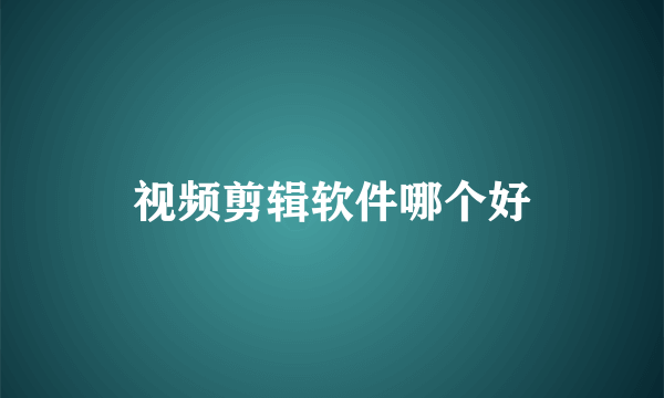 视频剪辑软件哪个好