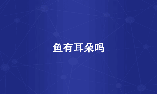 鱼有耳朵吗