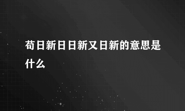 苟日新日日新又日新的意思是什么