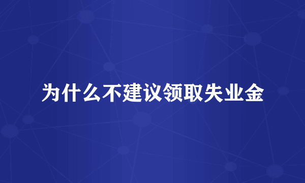 为什么不建议领取失业金