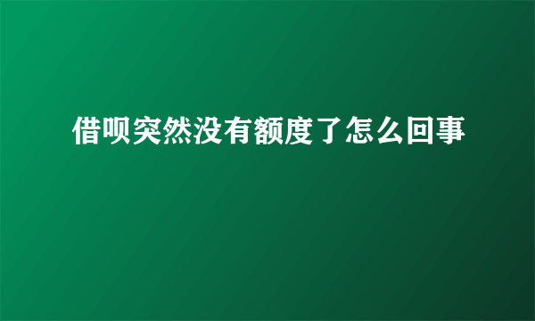 借呗突然没有额度了怎么回事
