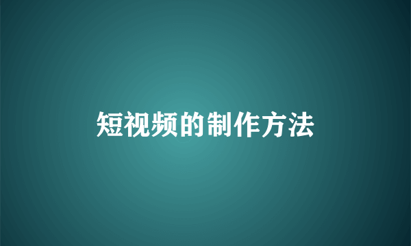 短视频的制作方法