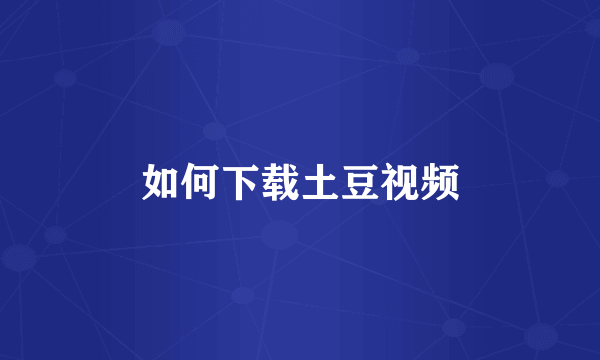 如何下载土豆视频