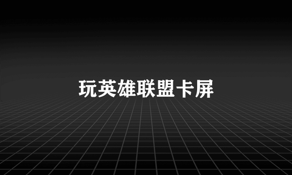 玩英雄联盟卡屏