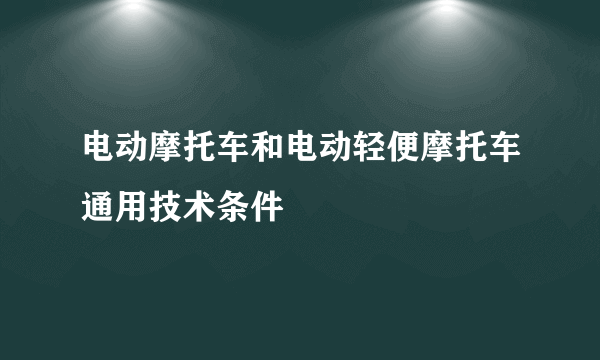 电动摩托车和电动轻便摩托车通用技术条件