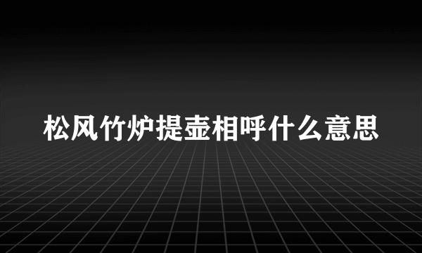 松风竹炉提壶相呼什么意思