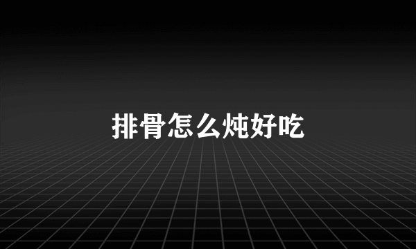 排骨怎么炖好吃