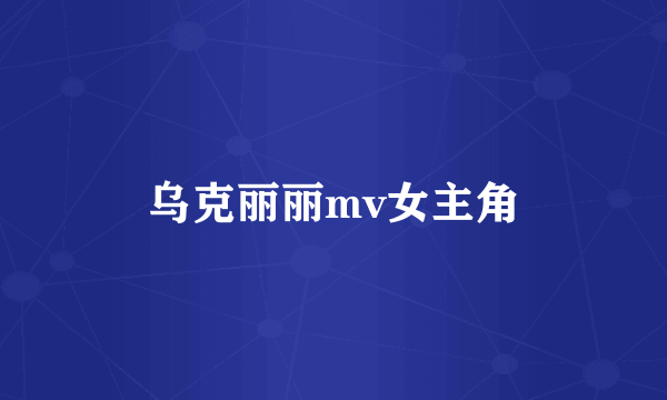 乌克丽丽mv女主角