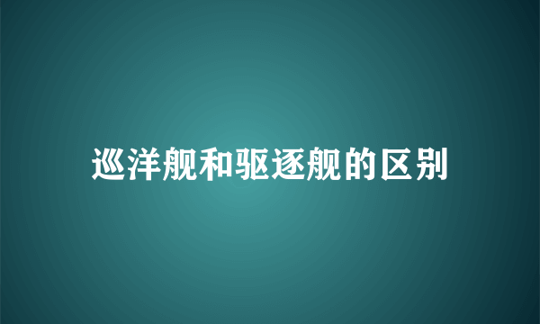 巡洋舰和驱逐舰的区别