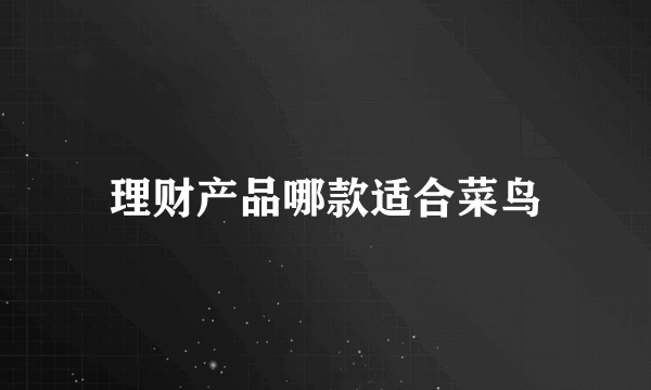 理财产品哪款适合菜鸟