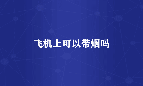 飞机上可以带烟吗