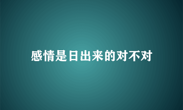 感情是日出来的对不对