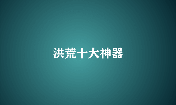 洪荒十大神器