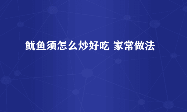 鱿鱼须怎么炒好吃 家常做法
