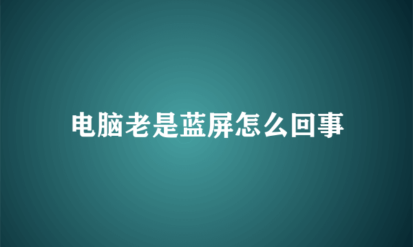电脑老是蓝屏怎么回事