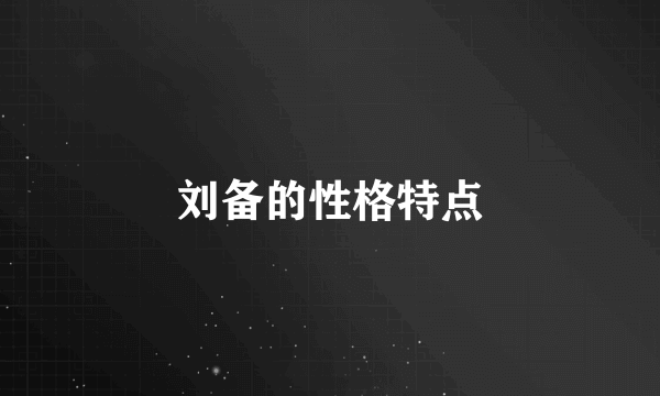 刘备的性格特点