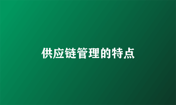 供应链管理的特点
