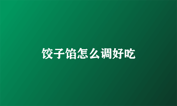 饺子馅怎么调好吃