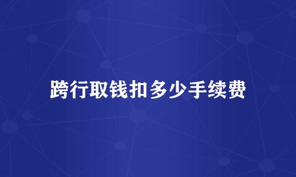 跨行取钱扣多少手续费