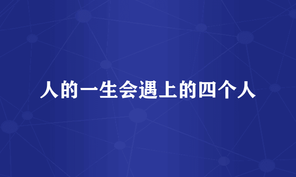 人的一生会遇上的四个人