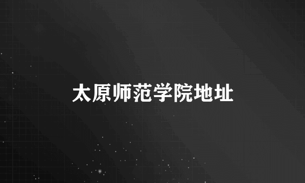 太原师范学院地址