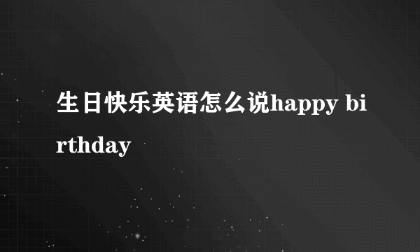生日快乐英语怎么说happy birthday