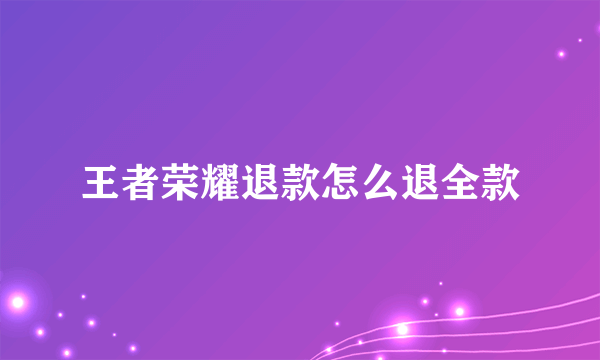 王者荣耀退款怎么退全款
