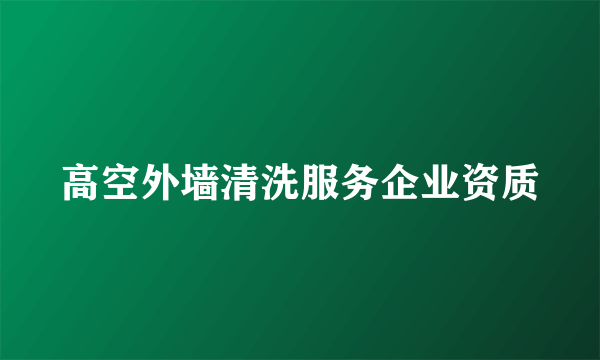 高空外墙清洗服务企业资质