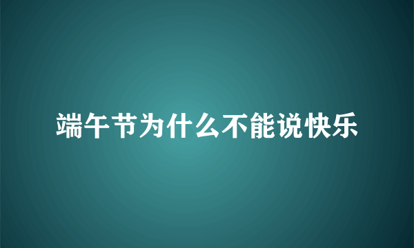 端午节为什么不能说快乐