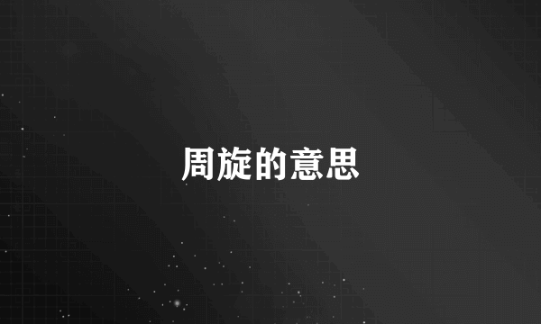 周旋的意思